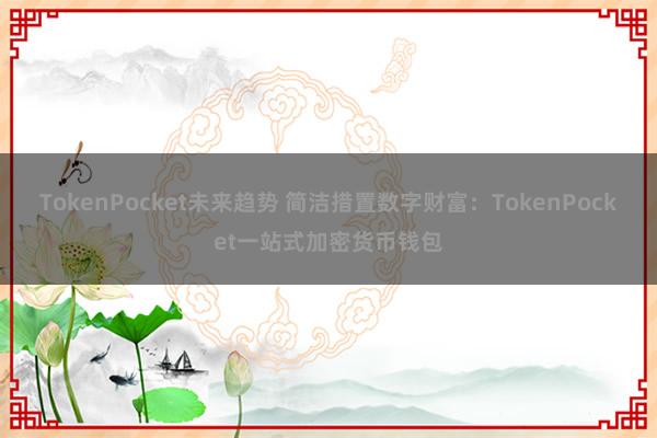 TokenPocket未来趋势 简洁措置数字财富：TokenPocket一站式加密货币钱包