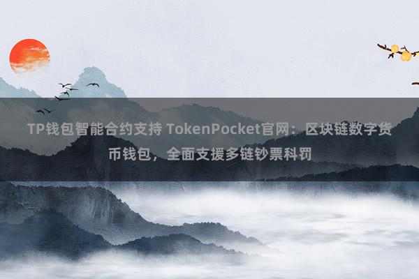 TP钱包智能合约支持 TokenPocket官网：区块链数字货币钱包，全面支援多链钞票科罚