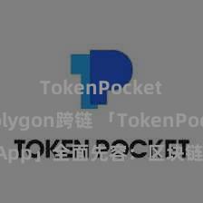 TokenPocket Polygon跨链 「TokenPocket App」全面先容：区块链数字钱包集成欺诈，安全解决及粗心来回，为用户带来全新数字金钱体验。