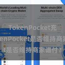 TokenPocket充值 TokenPocket是否维持商家谱付？