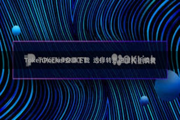 TokenPocket安卓下载  选择转账速度和手续费