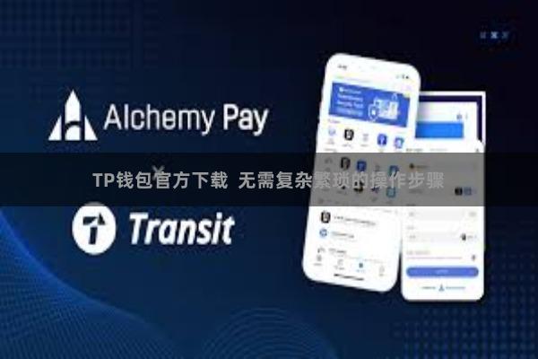 TP钱包官方下载  无需复杂繁琐的操作步骤