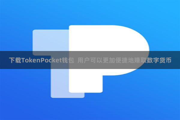 下载TokenPocket钱包  用户可以更加便捷地赚取数字货币
